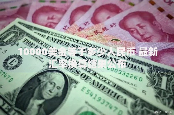 10000美金等于多少人民币 最新汇率换算结果公布