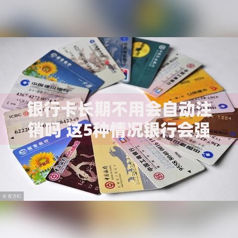 银行卡长期不用会自动注销吗 这5种情况银行会强制销户
