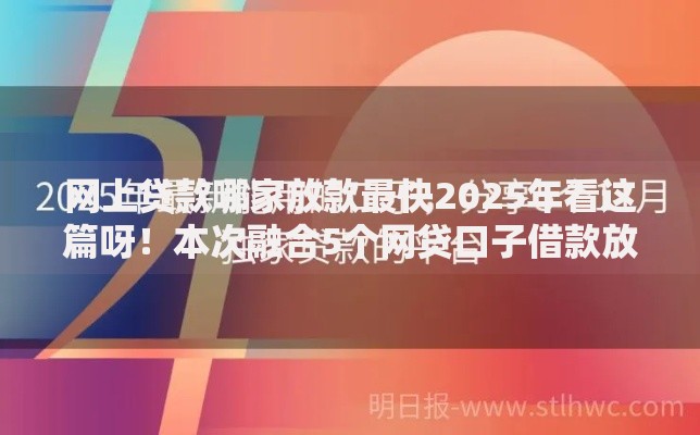 网上贷款哪家放款最快2025年看这篇呀！本次融合5个网贷口子借款放款很快