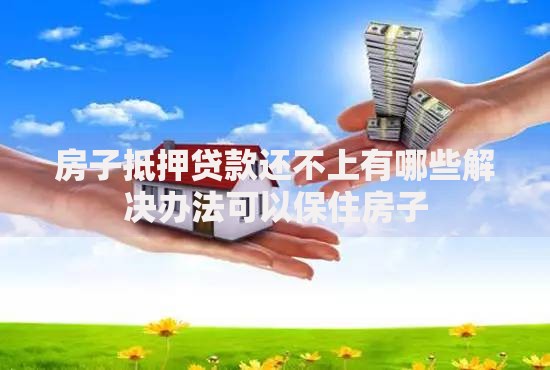 房子抵押贷款还不上有哪些解决办法可以保住房子