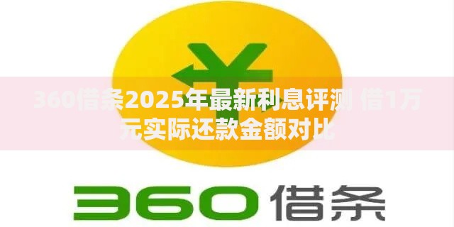 360借条2025年最新利息评测 借1万元实际还款金额对比