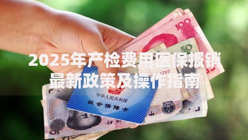 2025年产检费用医保报销最新政策及操作指南