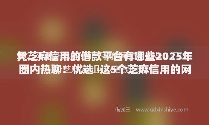 凭芝麻信用的借款平台有哪些2025年圈内热聊！优选​这5个芝麻信用的网贷口子软件多