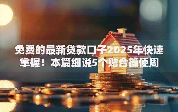 免费的最新贷款口子2025年快速掌握！本篇细说5个贴合简便周转场景的靠谱网贷平台