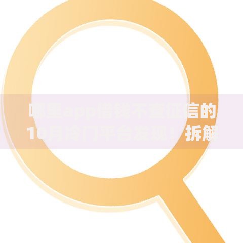 哪里app借钱不查征信的10月冷门平台发现！拆解​这五个网贷平台借款不查征信