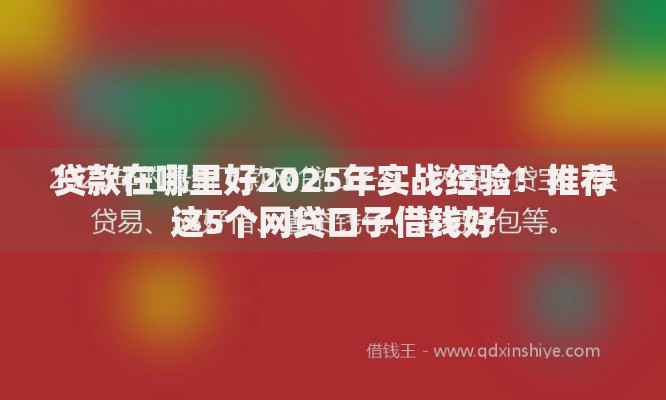 贷款在哪里好2025年实战经验！推荐这5个网贷口子借钱好
