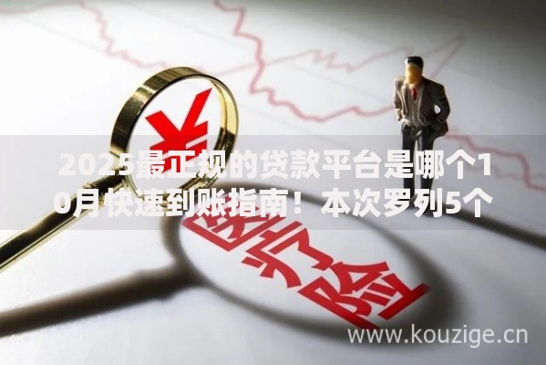2025最正规的贷款平台是哪个10月快速到账指南！本次罗列5个正规网贷口子贷款借款软件正规