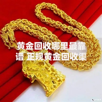 黄金回收哪里最靠谱 正规黄金回收渠道推荐