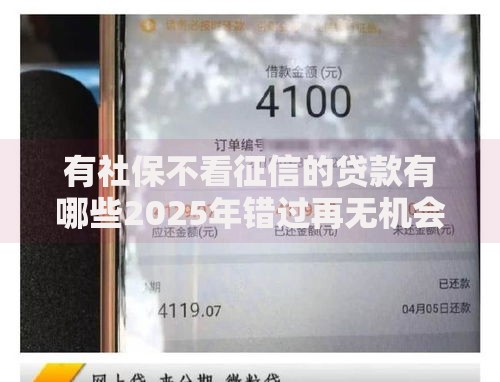 有社保不看征信的贷款有哪些2025年错过再无机会！罗列5个有社保不看征信的网贷平台