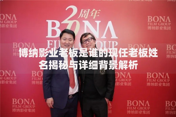 博纳影业老板是谁的现任老板姓名揭秘与详细背景解析