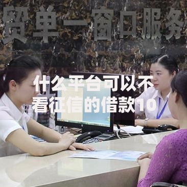 什么平台可以不看征信的借款10月13日极少人知道的智能！今日汇总这5个不看征信好放款