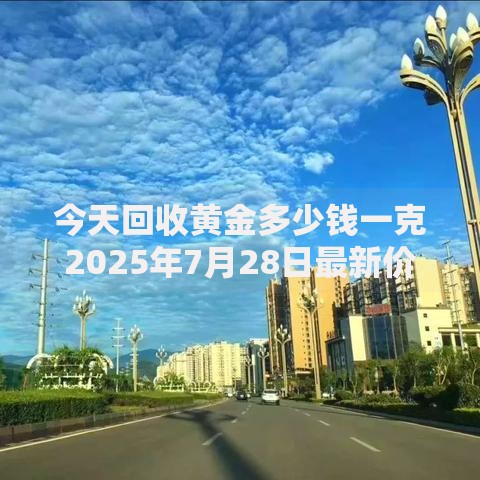 今天回收黄金多少钱一克2025年7月28日最新价格速查