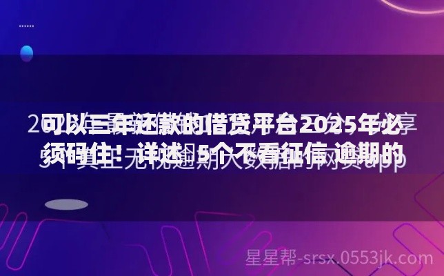 可以三年还款的借贷平台2025年必须码住！详述​5个不看征信 逾期的软件
