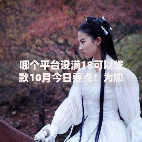哪个平台没满18可以贷款10月今日要点！为您评述这5个网贷口子未满18可借钱