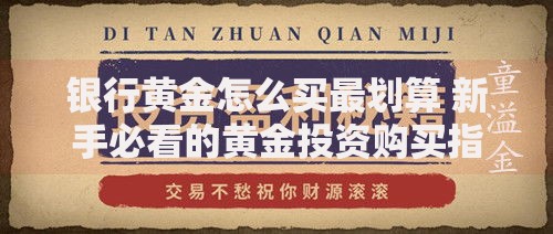 银行黄金怎么买最划算 新手必看的黄金投资购买指南