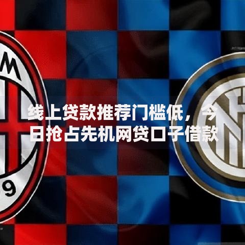 线上贷款推荐门槛低，今日抢占先机网贷口子借款门槛低