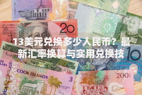 13美元兑换多少人民币？最新汇率换算与实用兑换技巧分享