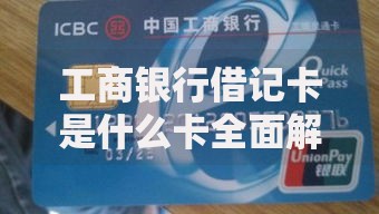 工商银行借记卡是什么卡全面解析定义功能与使用方法