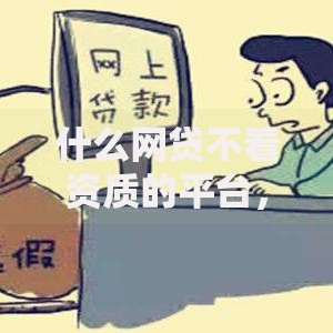 什么网贷不看资质的平台，同时总结5个贷款口子不看资质的软件
