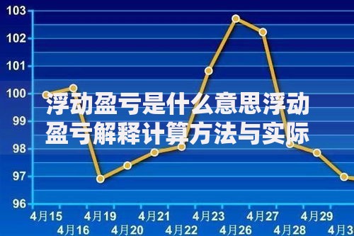 浮动盈亏是什么意思浮动盈亏解释计算方法与实际应用详解