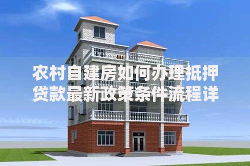 农村自建房如何办理抵押贷款最新政策条件流程详解