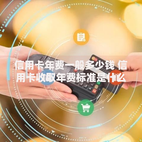 信用卡年费一般多少钱 信用卡收取年费标准是什么
