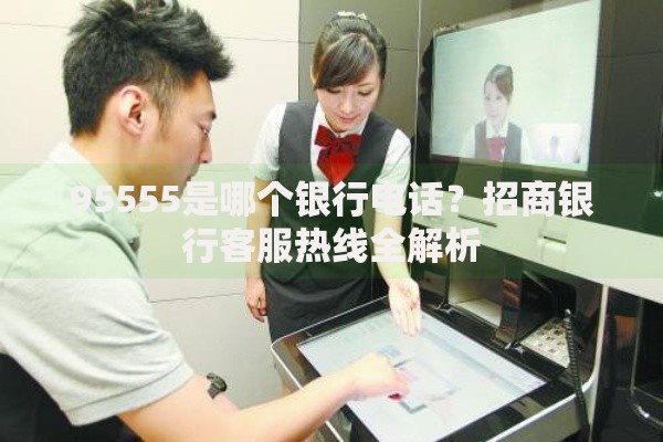 95555是哪个银行电话？招商银行客服热线全解析