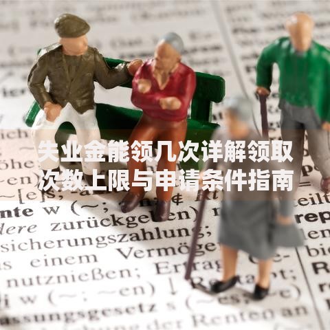 失业金能领几次详解领取次数上限与申请条件指南