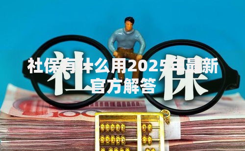 社保有什么用2025年最新官方解答