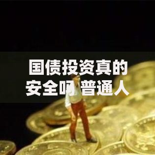 国债投资真的安全吗 普通人买国债会亏钱吗