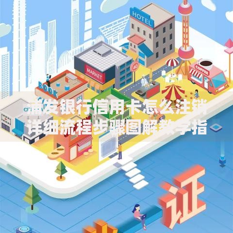 浦发银行信用卡怎么注销详细流程步骤图解教学指南