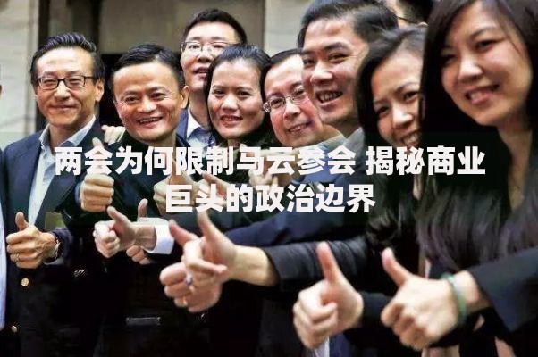 两会为何限制马云参会 揭秘商业巨头的政治边界
