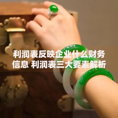 利润表反映企业什么财务信息 利润表三大要素解析