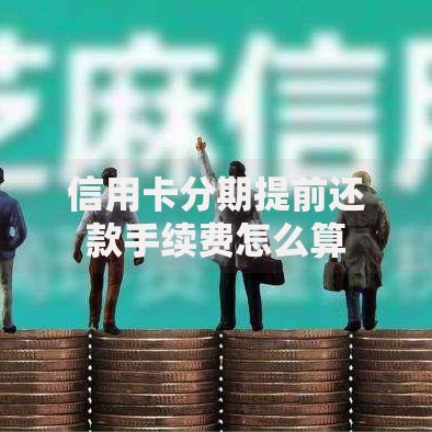 信用卡分期提前还款手续费怎么算
