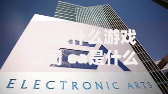 ea是什么游戏公司 ea是什么英文缩写 ea是什么游戏引擎 ea是什么化学物质 ea是什么电子竞技