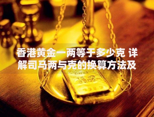 香港黄金一两等于多少克 详解司马两与克的换算方法及购买注意事项