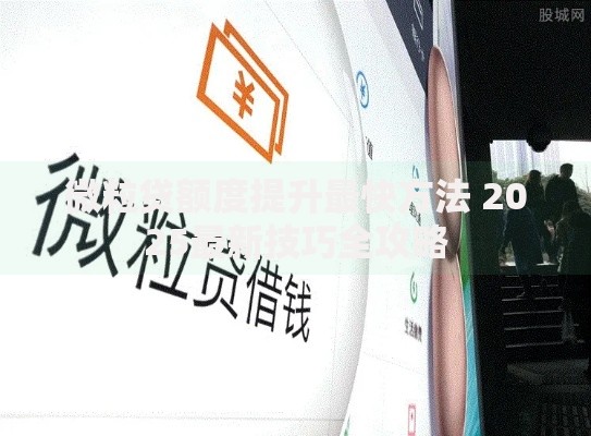 微粒贷额度提升最快方法 2025最新技巧全攻略