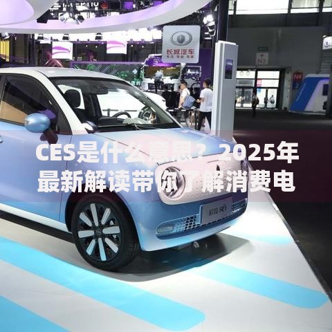 CES是什么意思？2025年最新解读带你了解消费电子展全貌
