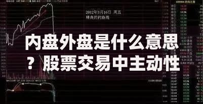 内盘外盘是什么意思？股票交易中主动性买卖的关键指标解析