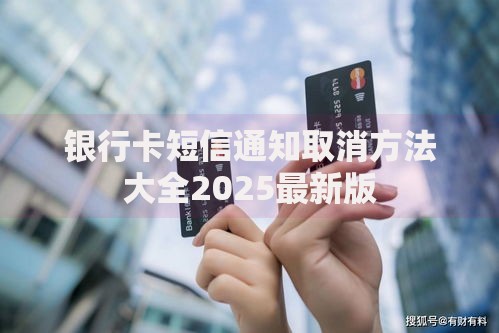 银行卡短信通知取消方法大全2025最新版
