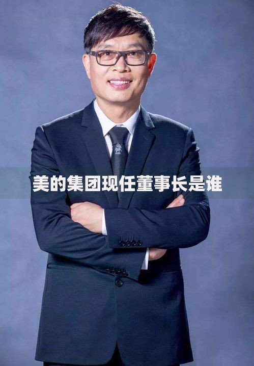 美的集团现任董事长是谁