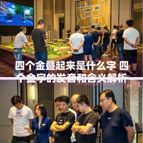 四个金叠起来是什么字 四个金字的发音和含义解析