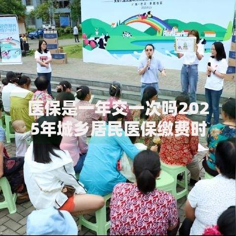 医保是一年交一次吗2025年城乡居民医保缴费时间表和金额详解