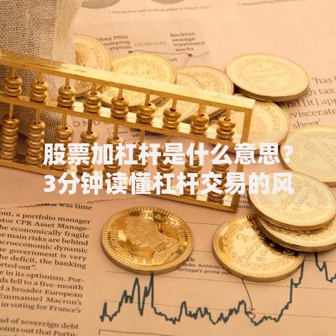 股票加杠杆是什么意思？3分钟读懂杠杆交易的风险与技巧