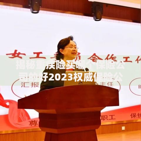 揭秘重疾险买哪个保险公司的好2023权威保险公司排名推荐