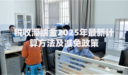 税收滞纳金2025年最新计算方法及减免政策