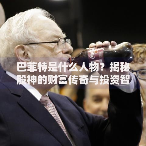 巴菲特是什么人物？揭秘股神的财富传奇与投资智慧