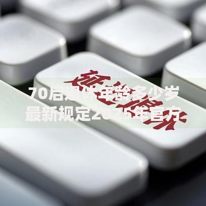 70后退休年龄多少岁最新规定2025年官方公布