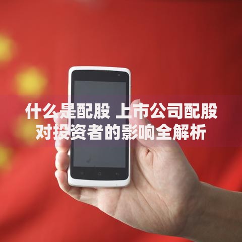 什么是配股 上市公司配股对投资者的影响全解析