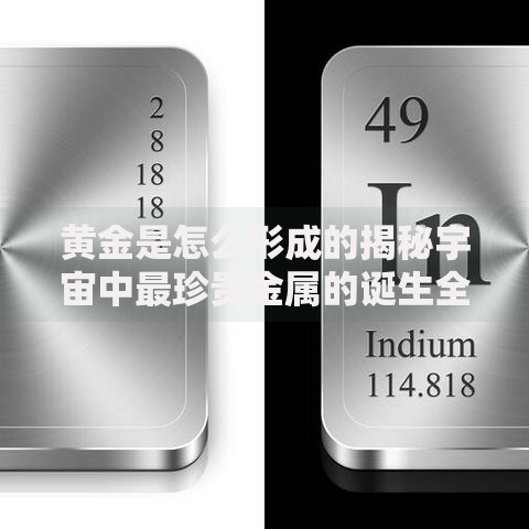 黄金是怎么形成的揭秘宇宙中最珍贵金属的诞生全过程